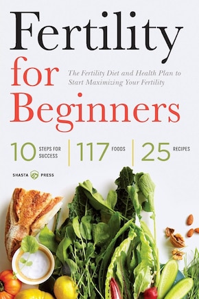 Fertility For Beginners: The Fertility Diet And Health Plan To Start Maximizing Your Fertility