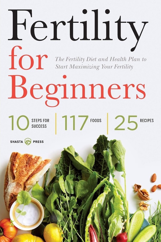 Fertility For Beginners: The Fertility Diet And Health Plan To Start Maximizing Your Fertility