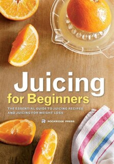 Juicing for Beginners: The Essential Guide to Juicing Recipes and Juicing for Weight Loss