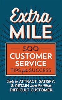 Extra Mile: 500 Customer Service Tips for Success: Tools to Attract, Satisfy, & Retain Even the Most Difficult Customer