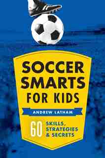 Soccer Smarts For Kids: 60 Skills, Strategies, And Secrets by Andrew Latham
