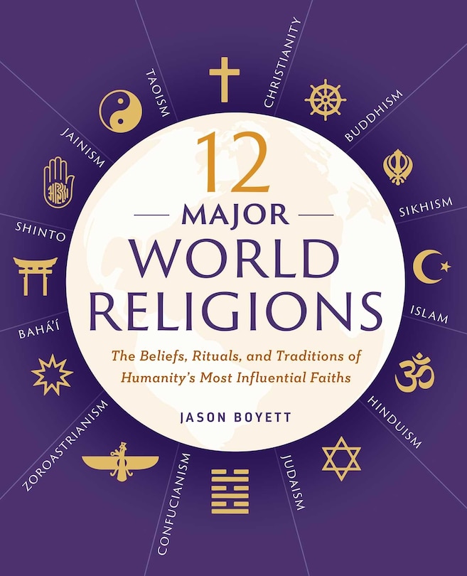 12 Major World Religions: The Beliefs, Rituals, And Traditions Of Humanity's Most Influential Faiths