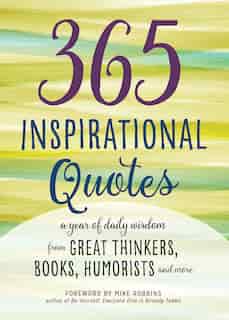 365 Inspirational Quotes: A Year Of Daily Wisdom From Great Thinkers, Books, Humorists, And More by Mike Robbins
