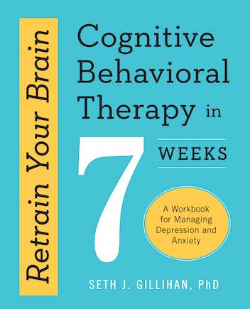 Retrain Your Brain: Cognitive Behavioral Therapy In 7 Weeks: A Workbook For Managing Depression And Anxiety