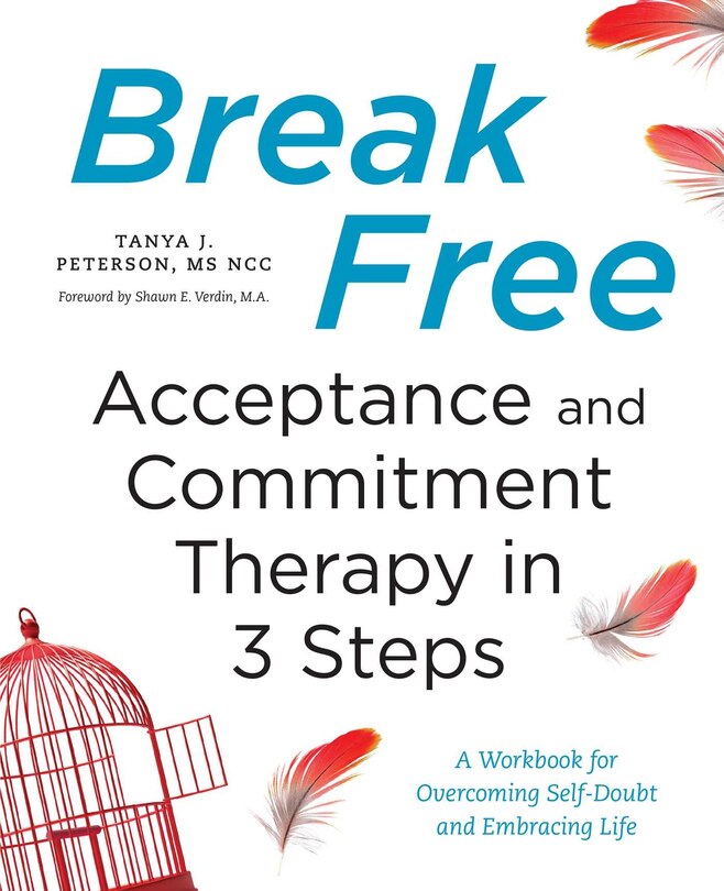 Break Free: Acceptance And Commitment Therapy In 3 Steps: A Workbook For Overcoming Self-doubt And Embracing Life