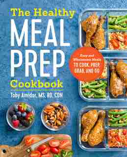 The Healthy Meal Prep Cookbook: Easy And Wholesome Meals To Cook, Prep, Grab, And Go by Toby Amidor