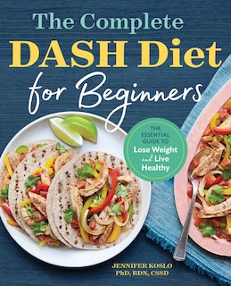 The Complete Dash Diet For Beginners: The Essential Guide To Lose Weight And Live Healthy