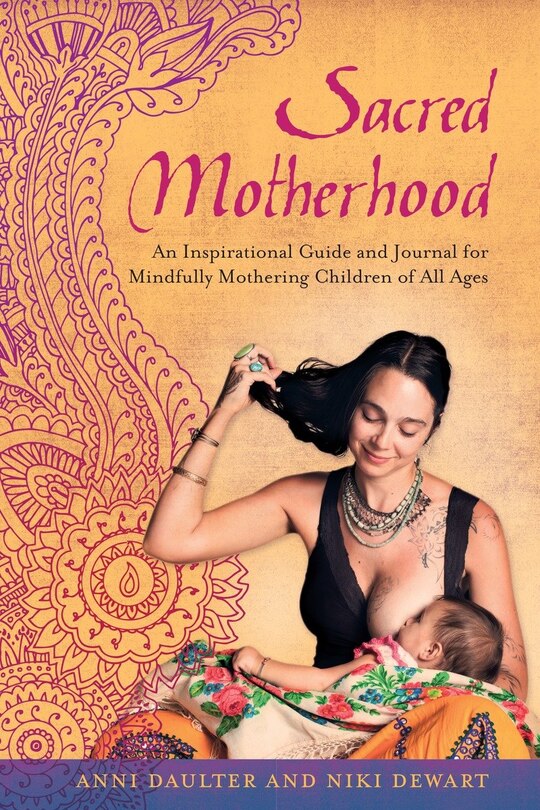 Sacred Motherhood: An Inspirational Guide And Journal For Mindfully Mothering Children Of All Ages