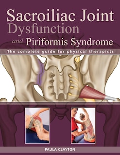 Sacroiliac Joint Dysfunction And Piriformis Syndrome: The Complete Guide For Physical Therapists