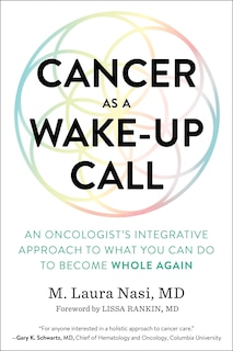 Cancer As A Wake-up Call: An Oncologist's Integrative Approach To What You Can Do To Become Whole Again