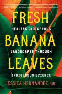 Fresh Banana Leaves: Healing Indigenous Landscapes Through Indigenous Science by Jessica Hernandez