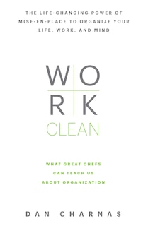 Work Clean: The Life-changing Power Of Mise-en-place To Organize Your Life, Work, And Mind