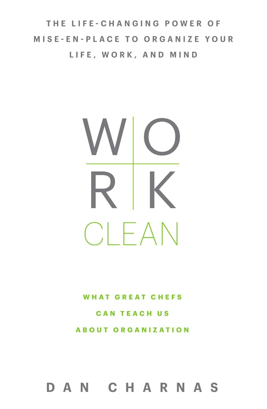 Work Clean: The Life-changing Power Of Mise-en-place To Organize Your Life, Work, And Mind