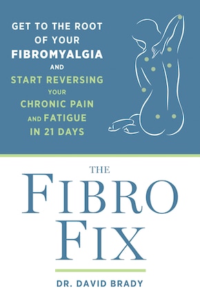 The Fibro Fix: Get To The Root Of Your Fibromyalgia And Start Reversing Your Chronic Pain And Fatigue In 21 Days