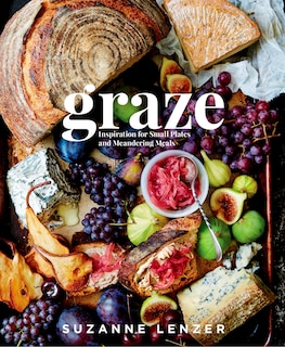 Graze: Inspiration For Small Plates And Meandering Meals: A Charcuterie Cookbook