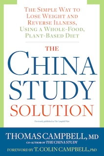 The China Study Solution: The Simple Way To Lose Weight And Reverse Illness, Using A Whole-food, Plant-based Diet