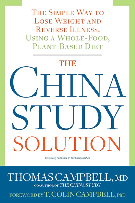 The China Study Solution: The Simple Way To Lose Weight And Reverse Illness, Using A Whole-food, Plant-based Diet