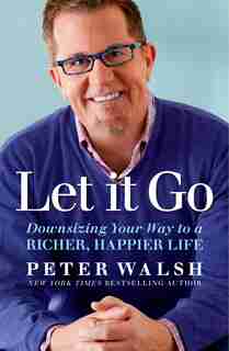 Let It Go: Downsizing Your Way To A Richer, Happier Life by Peter Walsh