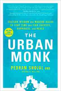 The Urban Monk: Eastern Wisdom And Modern Hacks To Stop Time And Find Success, Happiness, And Peace by Pedram Shojai