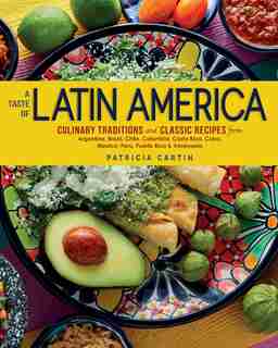 A Taste Of Latin America: Culinary Traditions And Classic Recipes From Argentina, Brazil, Chile, Colombia, Costa Rica, Cuba, by Patricia Cartin