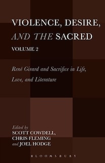 Violence, Desire, and the Sacred, Volume 2: Rene Girard And Sacrifice In Life, Love And Literature