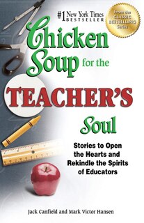 Chicken Soup for the Teacher's Soul: Stories to Open the Hearts and Rekindle the Spirits of Educators