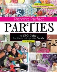 Planning Perfect Parties: The Girls' Guide to Fun, Fresh, Unforgettable Events