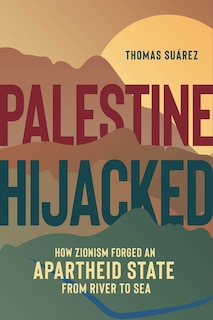 Palestine Hijacked: How Zionism Forged An Apartheid State From River To Sea