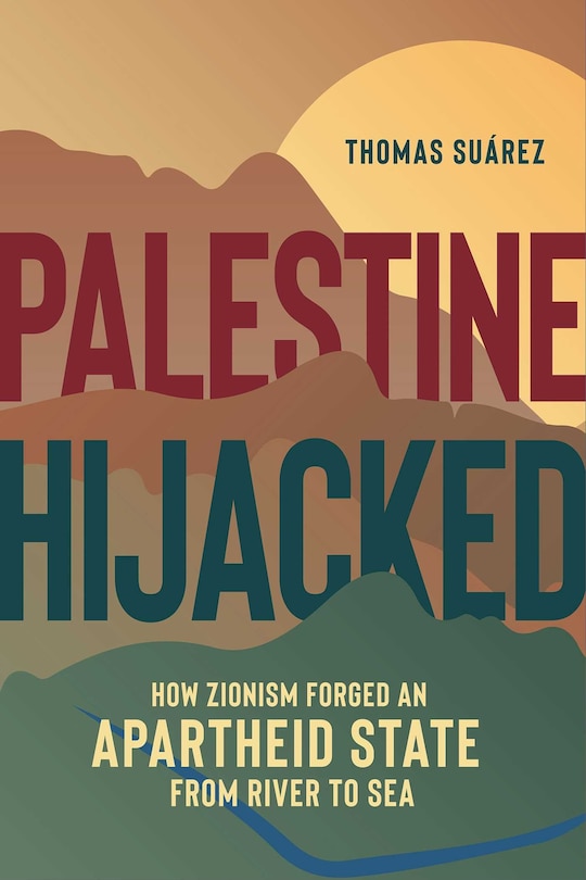 Palestine Hijacked: How Zionism Forged An Apartheid State From River To Sea