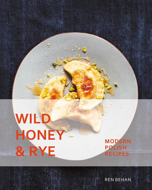 Wild Honey And Rye: Modern Polish Recipes