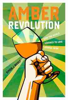 Amber Revolution: How the World Learned to Love Orange Wine by Simon J. Woolf