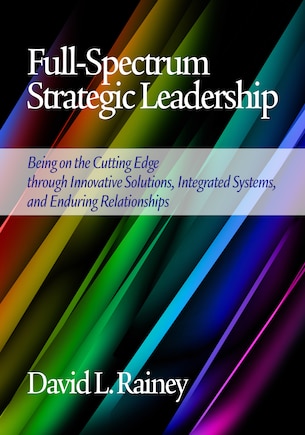 Full-Spectrum Strategic Leadership: Being on the Cutting Edge Through Innovative Solutions, Integrated Systems, and Enduring Relationsh