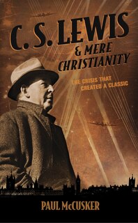 C. S. Lewis & Mere Christianity: The Crisis That Created a Classic