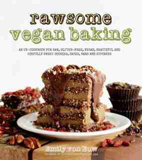 Rawsome Vegan Baking: An Un-cookbook For Raw, Gluten-free, Vegan, Beautiful And Sinfully Sweet Cookies, Cakes, Bars & Cup by Emily Von Euw