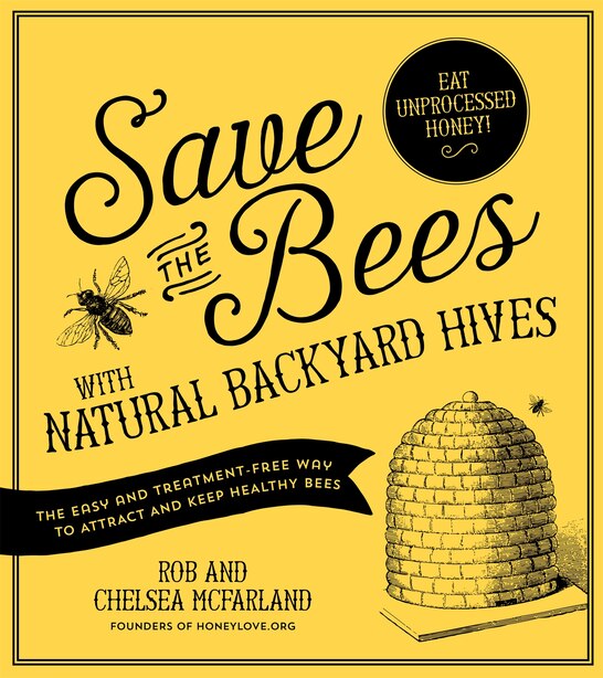 Save The Bees With Natural Backyard Hives: The Easy And Treatment-free Way To Attract And Keep Healthy Bees by Rob and Chelsea McFarland