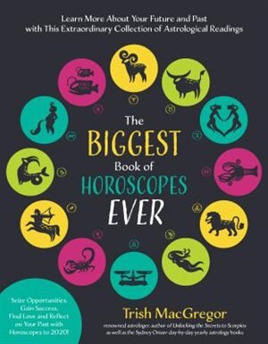 The Biggest Book Of Horoscopes Ever: Astrological Readings That Guide, Inspire, Explain The Past And Help You Realize Your Best Future L