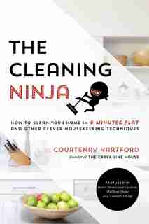 Cleaning Ninja, The: How to Clean Your Home in 8 Minutes Flat and Other Clever Housekeeping Techniques by Courtenay Hartford