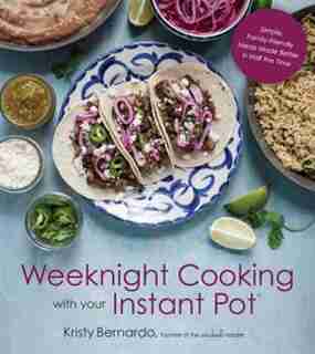 Weeknight Cooking With Your Instant Pot: Simple Family-friendly Meals Made Better In Half The Time by Kristy Bernardo