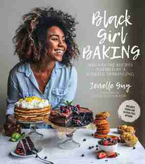 Black Girl Baking: Wholesome Recipes Inspired By A Soulful Upbringing by Jerrelle Guy