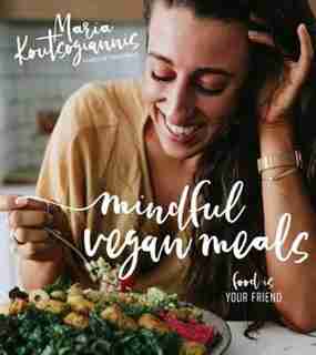 Mindful Vegan Meals: Food Is Your Friend by Maria Koutsogiannis