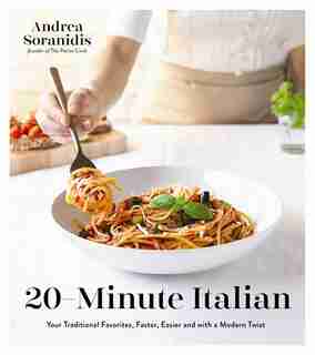20MINUTE ITALIAN: Your Traditional Favorites, Faster, Easier and with a Modern Twist by Andrea S Soranidis