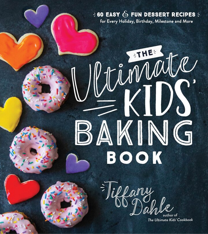 ULTIMATE KIDS BAKING BK THE: 60 Easy and Fun Dessert Recipes for Every Holiday, Birthday, Milestone and More