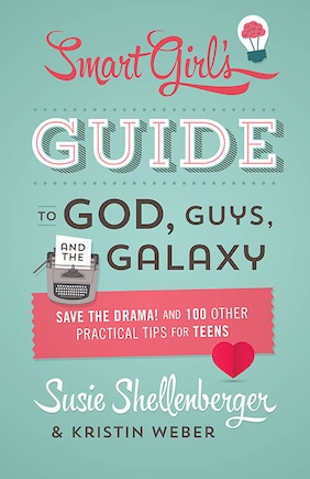 The Smart Girl's Guide To God, Guys, And The Galaxy: Save the Drama! and 100 Other Practical Tips for Teens