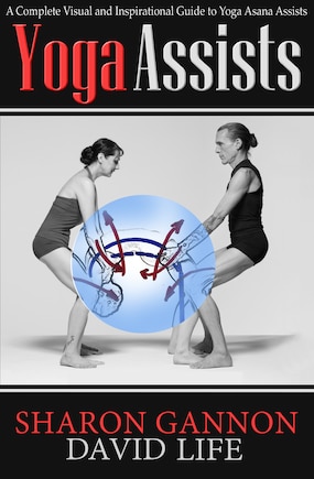 Yoga Assists: A Complete Visual And Inspirational Guide To Yoga Asana Assists