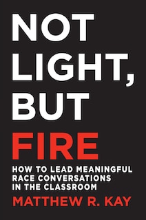 Front cover_NOT LIGHT, BUT FIRE: HOW TO LE AD MEANINGFUL RACE CONVERSATIO