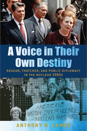 A Voice in Their Own Destiny: Reagan, Thatcher, and Public Diplomacy in the Nuclear 1980s