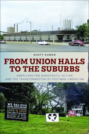 From Union Halls to the Suburbs: Americans for Democratic Action and the Transformation of Postwar Liberalism