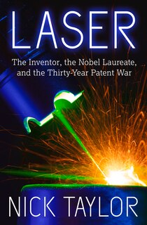 Laser: The Inventor, The Nobel Laureate, And The Thirty-year Patent War