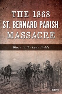 Front cover_The 1868 St. Bernard Parish Massacre: Blood in the Cane Fields