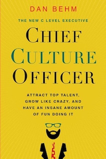 Chief Culture Officer: Attract Top Talent, Grow Like Crazy, And Have An Insane Amount Of Fun Doing It